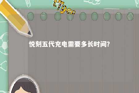 悦刻五代充电需要多长时间？ 